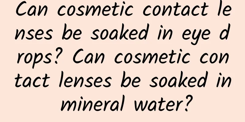 Can cosmetic contact lenses be soaked in eye drops? Can cosmetic contact lenses be soaked in mineral water?
