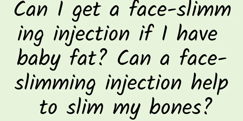 Can I get a face-slimming injection if I have baby fat? Can a face-slimming injection help to slim my bones?