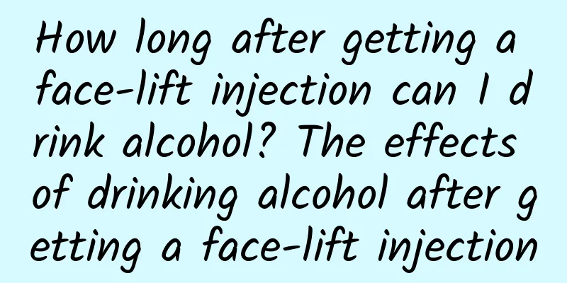 How long after getting a face-lift injection can I drink alcohol? The effects of drinking alcohol after getting a face-lift injection