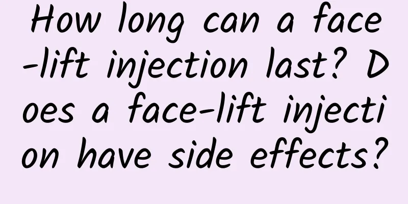 How long can a face-lift injection last? Does a face-lift injection have side effects?