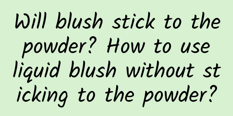 Will blush stick to the powder? How to use liquid blush without sticking to the powder?