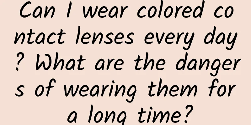Can I wear colored contact lenses every day? What are the dangers of wearing them for a long time?
