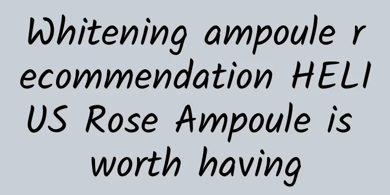 Whitening ampoule recommendation HELIUS Rose Ampoule is worth having