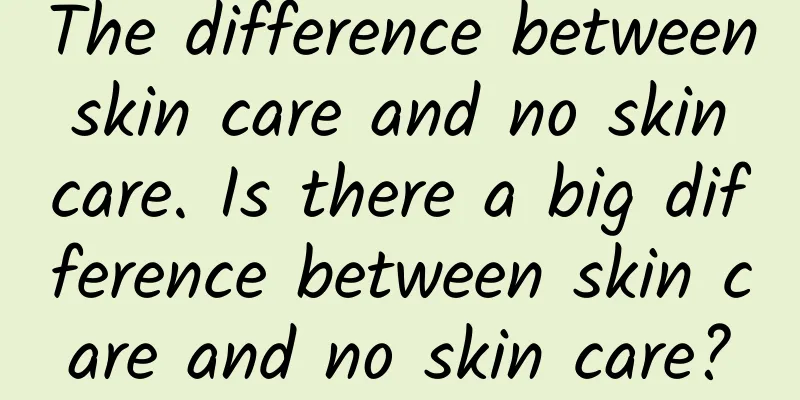 The difference between skin care and no skin care. Is there a big difference between skin care and no skin care?