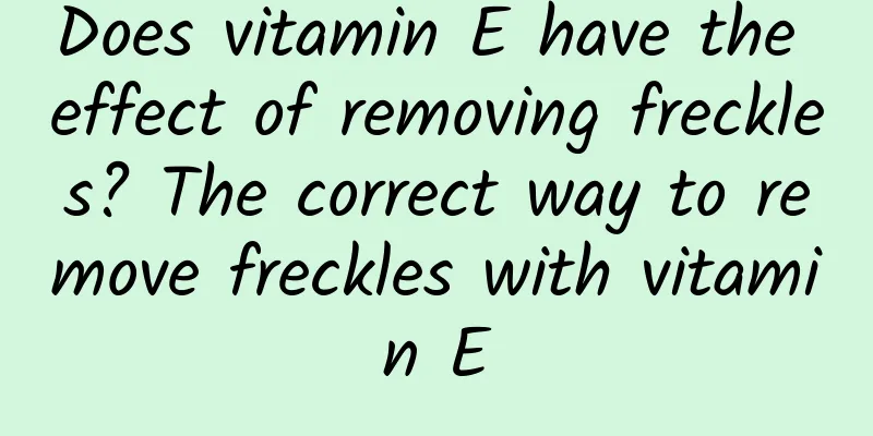 Does vitamin E have the effect of removing freckles? The correct way to remove freckles with vitamin E