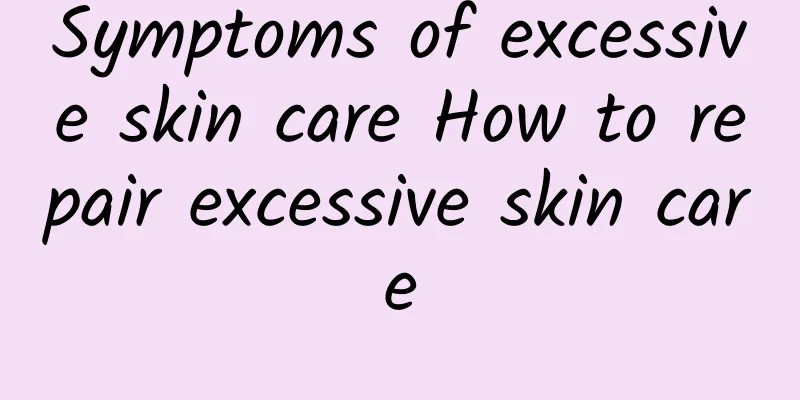 Symptoms of excessive skin care How to repair excessive skin care