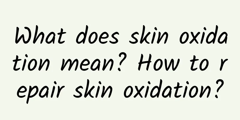 What does skin oxidation mean? How to repair skin oxidation?