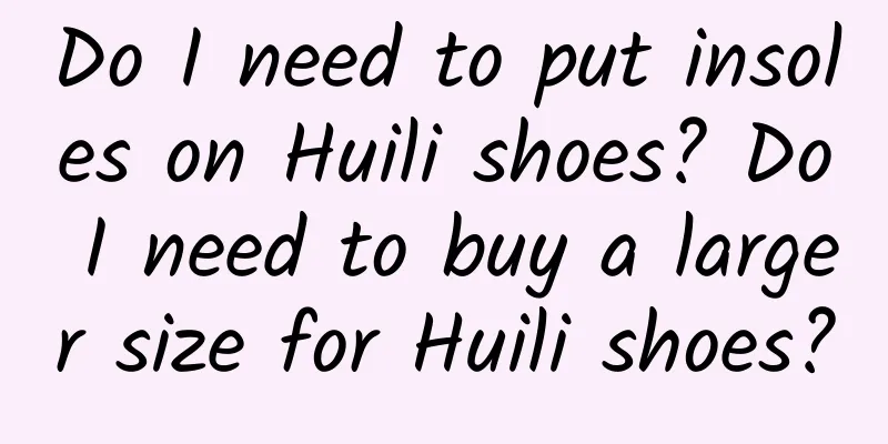 Do I need to put insoles on Huili shoes? Do I need to buy a larger size for Huili shoes?