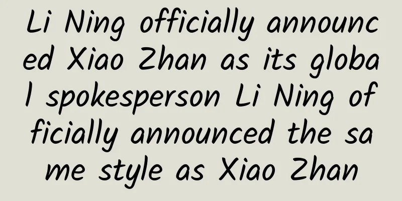 Li Ning officially announced Xiao Zhan as its global spokesperson Li Ning officially announced the same style as Xiao Zhan
