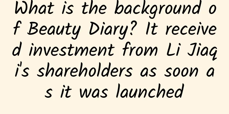 What is the background of Beauty Diary? It received investment from Li Jiaqi's shareholders as soon as it was launched