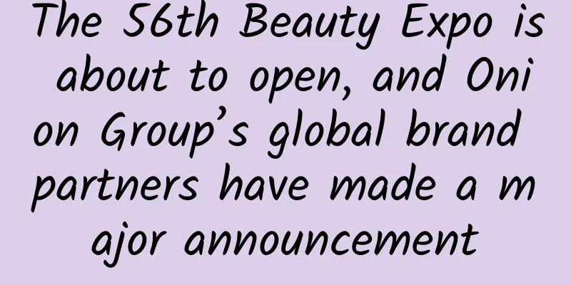 The 56th Beauty Expo is about to open, and Onion Group’s global brand partners have made a major announcement