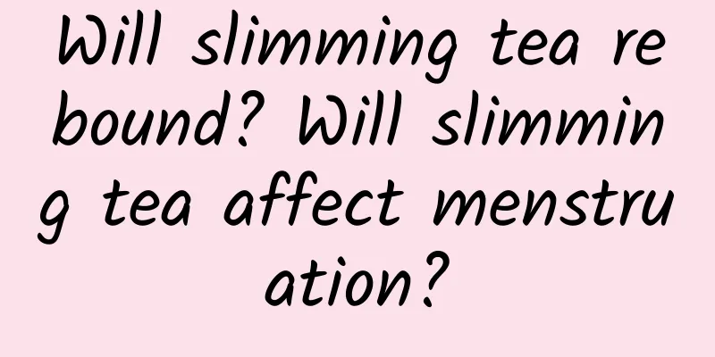 Will slimming tea rebound? Will slimming tea affect menstruation?