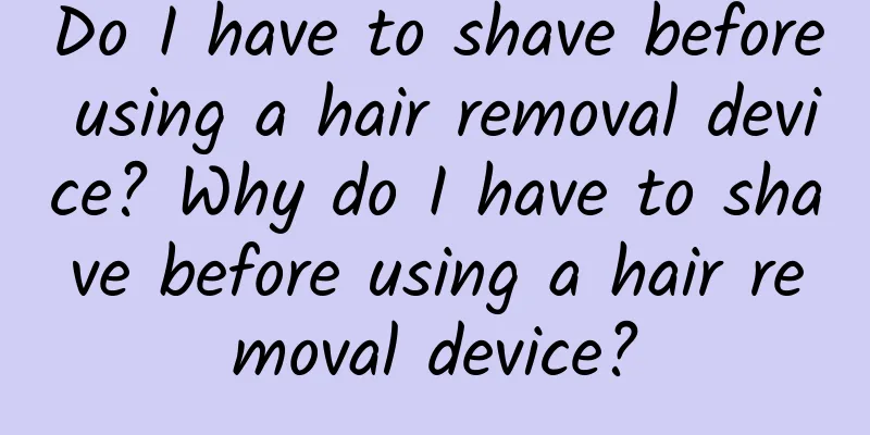 Do I have to shave before using a hair removal device? Why do I have to shave before using a hair removal device?