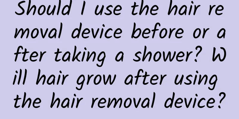 Should I use the hair removal device before or after taking a shower? Will hair grow after using the hair removal device?