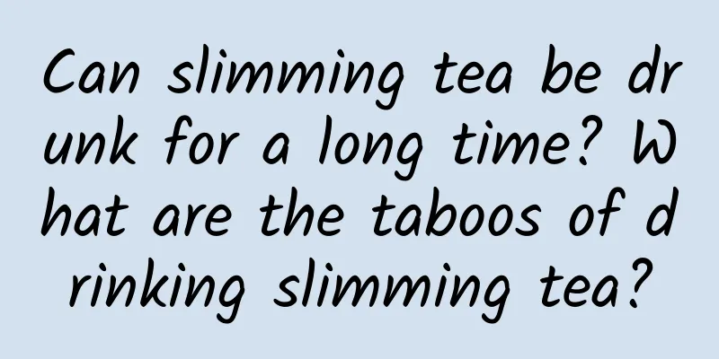 Can slimming tea be drunk for a long time? What are the taboos of drinking slimming tea?