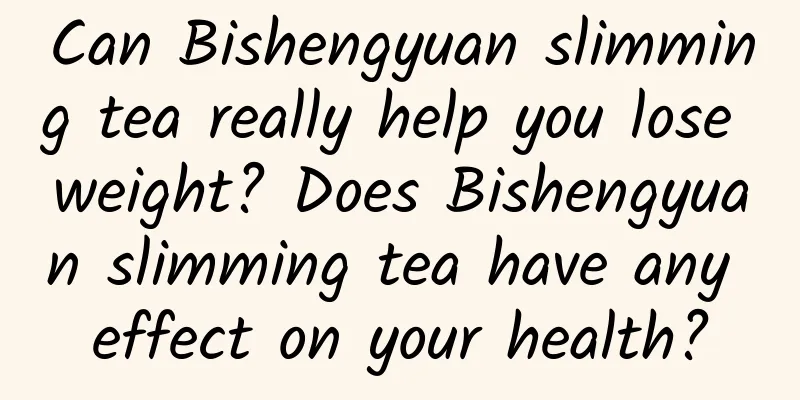 Can Bishengyuan slimming tea really help you lose weight? Does Bishengyuan slimming tea have any effect on your health?