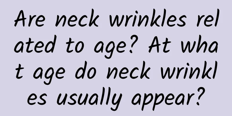 Are neck wrinkles related to age? At what age do neck wrinkles usually appear?