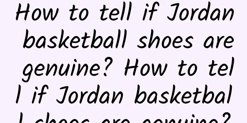 How to tell if Jordan basketball shoes are genuine? How to tell if Jordan basketball shoes are genuine?