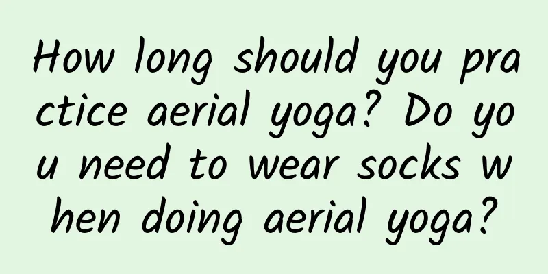 How long should you practice aerial yoga? Do you need to wear socks when doing aerial yoga?
