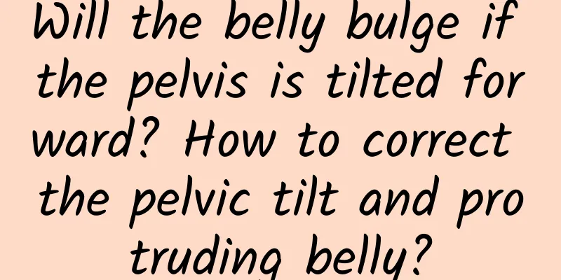Will the belly bulge if the pelvis is tilted forward? How to correct the pelvic tilt and protruding belly?