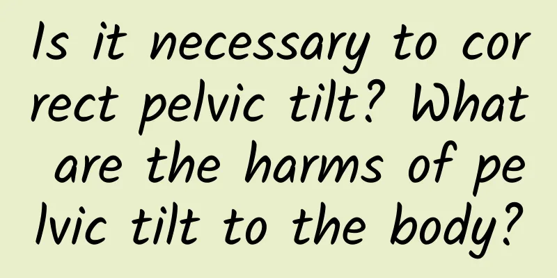 Is it necessary to correct pelvic tilt? What are the harms of pelvic tilt to the body?