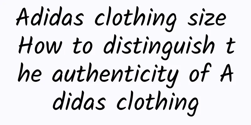 Adidas clothing size How to distinguish the authenticity of Adidas clothing