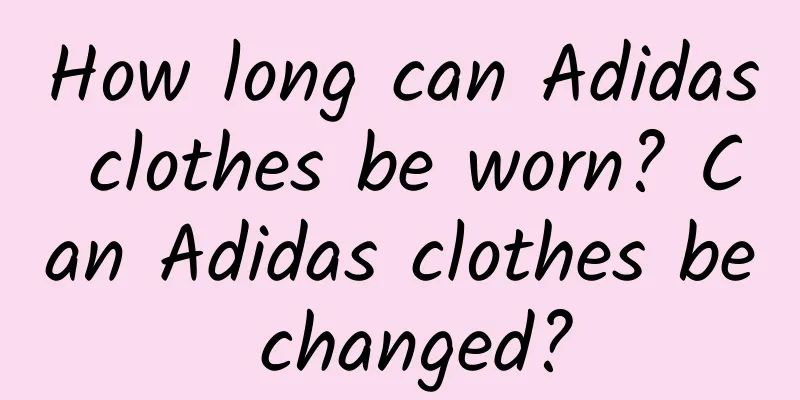 How long can Adidas clothes be worn? Can Adidas clothes be changed?