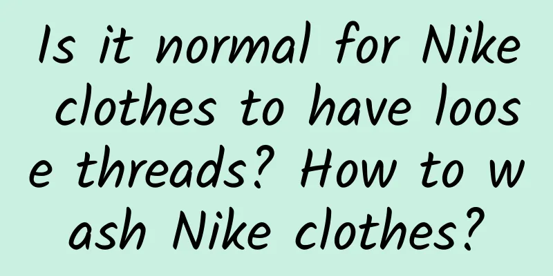 Is it normal for Nike clothes to have loose threads? How to wash Nike clothes?