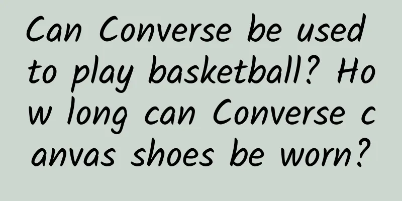 Can Converse be used to play basketball? How long can Converse canvas shoes be worn?