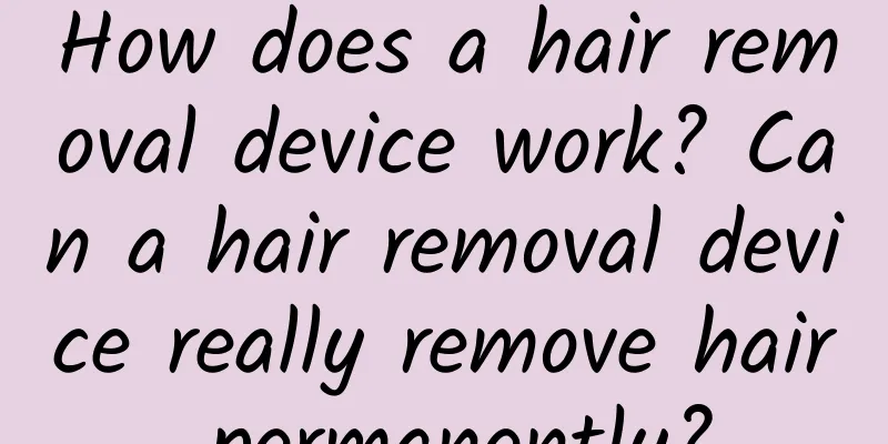 How does a hair removal device work? Can a hair removal device really remove hair permanently?