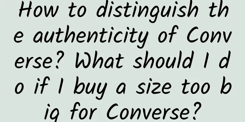 How to distinguish the authenticity of Converse? What should I do if I buy a size too big for Converse?