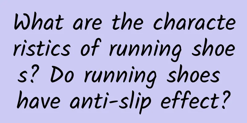 What are the characteristics of running shoes? Do running shoes have anti-slip effect?