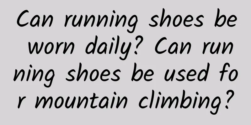 Can running shoes be worn daily? Can running shoes be used for mountain climbing?