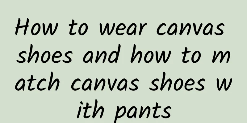 How to wear canvas shoes and how to match canvas shoes with pants