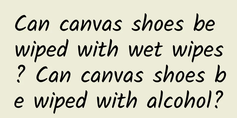 Can canvas shoes be wiped with wet wipes? Can canvas shoes be wiped with alcohol?
