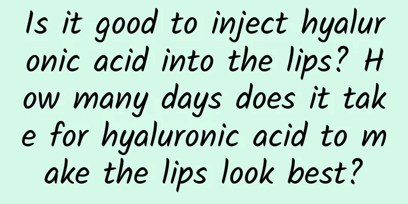 Is it good to inject hyaluronic acid into the lips? How many days does it take for hyaluronic acid to make the lips look best?