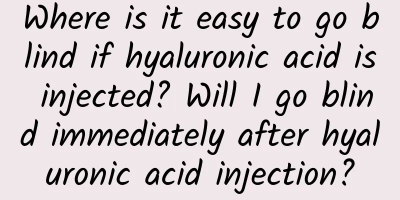 Where is it easy to go blind if hyaluronic acid is injected? Will I go blind immediately after hyaluronic acid injection?