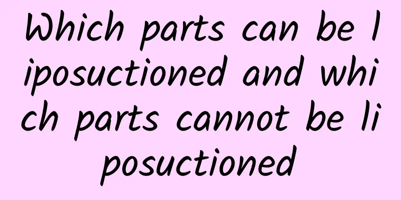 Which parts can be liposuctioned and which parts cannot be liposuctioned
