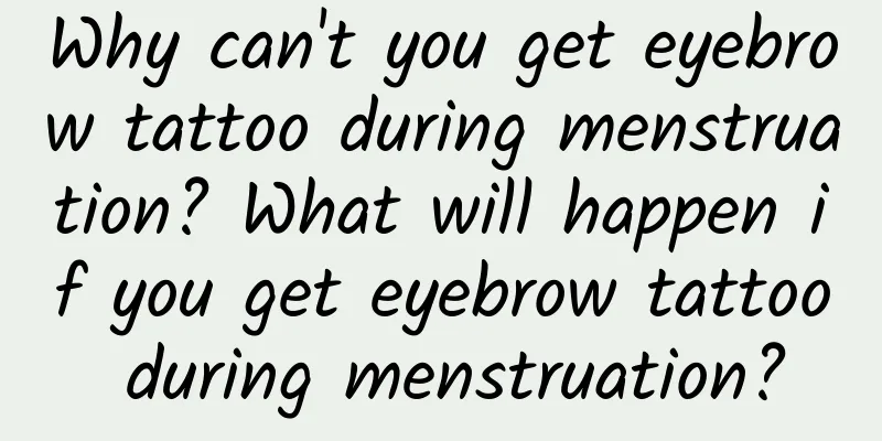 Why can't you get eyebrow tattoo during menstruation? What will happen if you get eyebrow tattoo during menstruation?