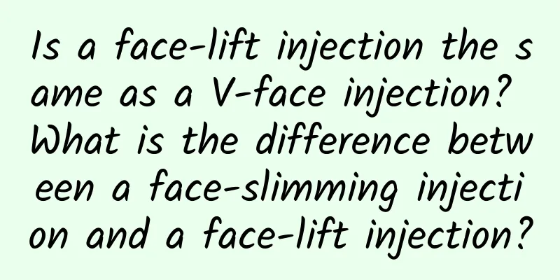 Is a face-lift injection the same as a V-face injection? What is the difference between a face-slimming injection and a face-lift injection?