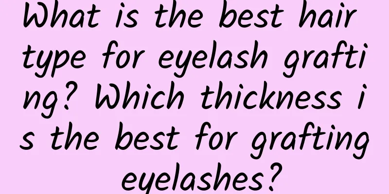 What is the best hair type for eyelash grafting? Which thickness is the best for grafting eyelashes?