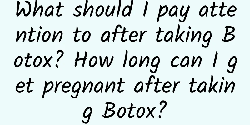 What should I pay attention to after taking Botox? How long can I get pregnant after taking Botox?