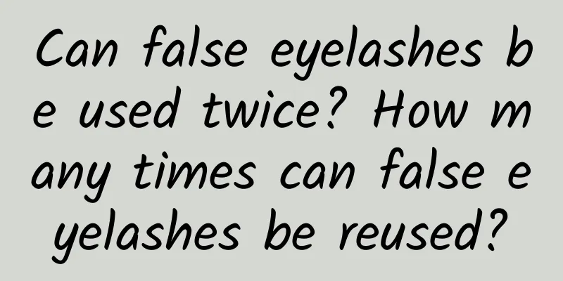Can false eyelashes be used twice? How many times can false eyelashes be reused?