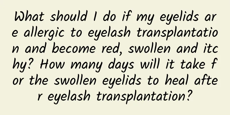 What should I do if my eyelids are allergic to eyelash transplantation and become red, swollen and itchy? How many days will it take for the swollen eyelids to heal after eyelash transplantation?