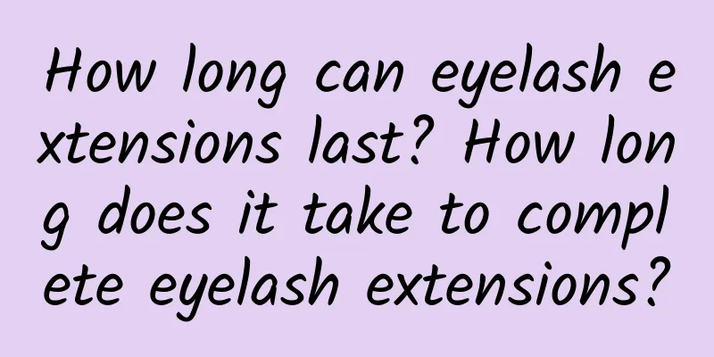 How long can eyelash extensions last? How long does it take to complete eyelash extensions?