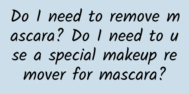 Do I need to remove mascara? Do I need to use a special makeup remover for mascara?