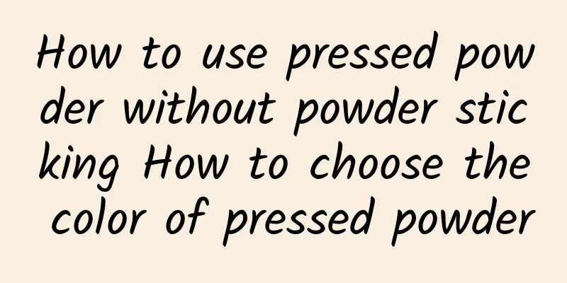 How to use pressed powder without powder sticking How to choose the color of pressed powder