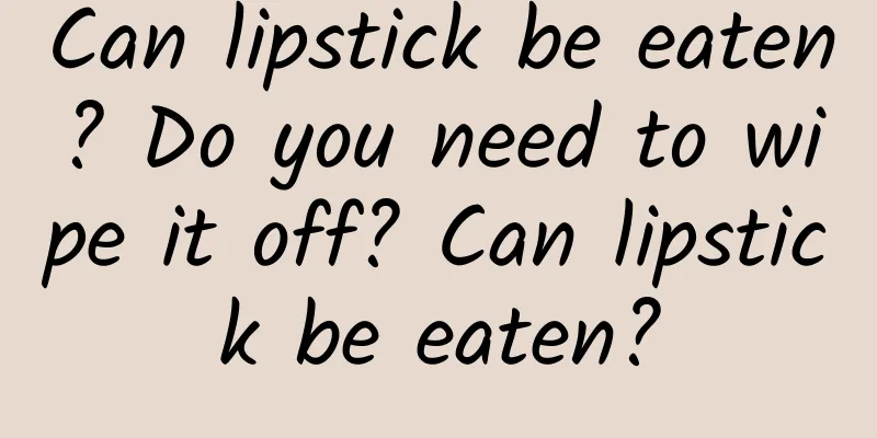 Can lipstick be eaten? Do you need to wipe it off? Can lipstick be eaten?