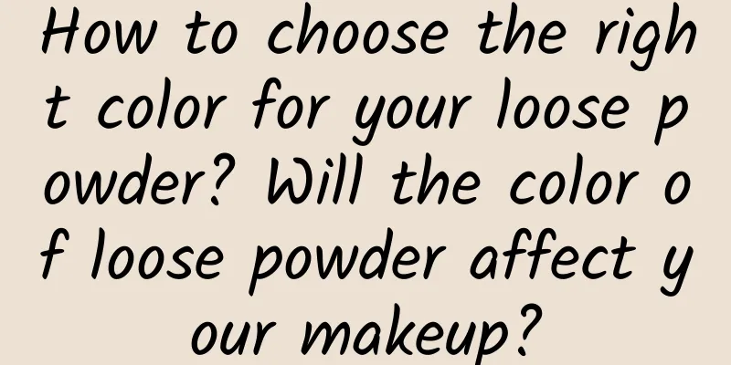 How to choose the right color for your loose powder? Will the color of loose powder affect your makeup?