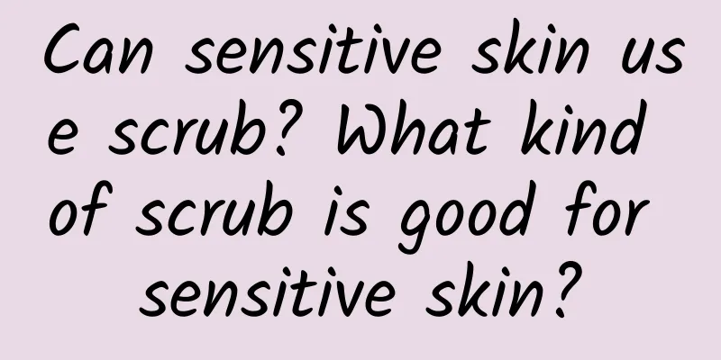 Can sensitive skin use scrub? What kind of scrub is good for sensitive skin?